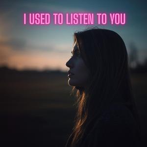 I Used to Listen to You