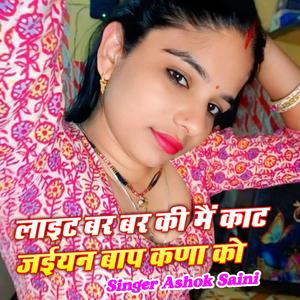 लाइट बर बर की मैं काट जईयन बाप कणा को Singer Ashok saini