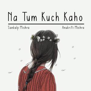 Na Tum Kuch Kaho (feat. Anukriti Mishra)