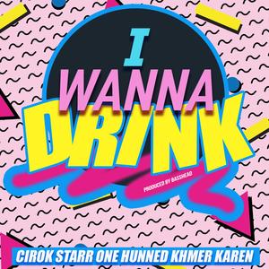 I Wanna Drink (feat. One Hunned & Khmer Karen)