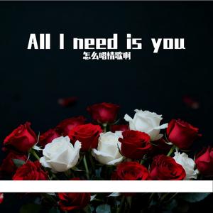All I need is you