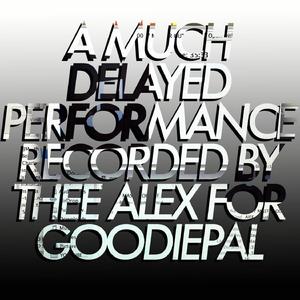 A Much Delayed Performance Recorded by Thee Alex for Goodiepal