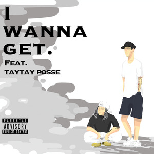 I WANNA GET (feat. TAYTAY POSSE)