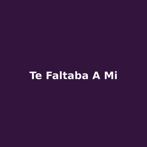 te faltaba a mi