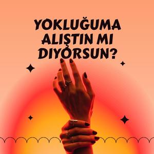 Yokluğuma Alıştın Mı Diyorsun?