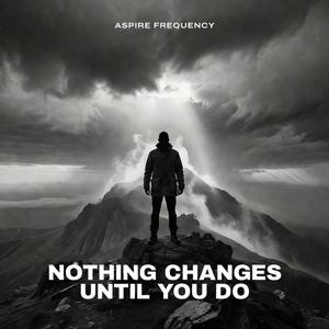 Nothing Changes Until You Do