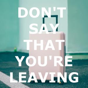 Don't say that you're leaving