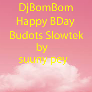 DjBomBom Happy BDay Budots Slowtek