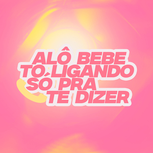 ALÔ BEBE TO LIGANDO SÓ PRA TE DIZER