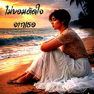 ไม่ยอมตัดใจ จากเธอ