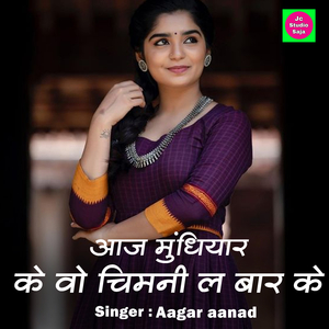 Aaj Mundhiyar Ke O Chimni La Bar Ke