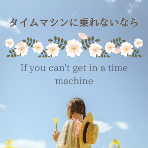タイムマシンに乗れないなら