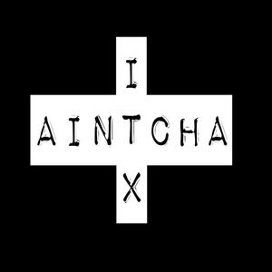 I Aintcha X