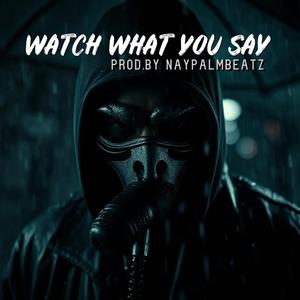 WATCH WHAT YOU SAY