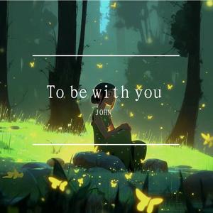 To be with you