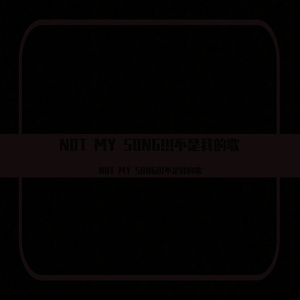 NOT MY SONG!!!不是我的歌