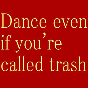 dance even if you're called trash