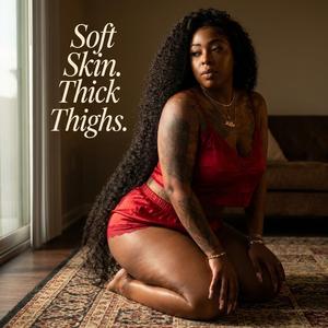 Soft Skin. Thick Thighs.