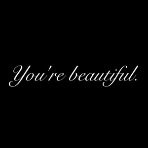 You're beautiful.