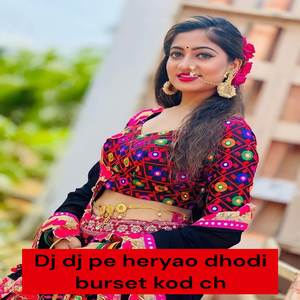 Dj dj pe heryao dhodi burset kod ch