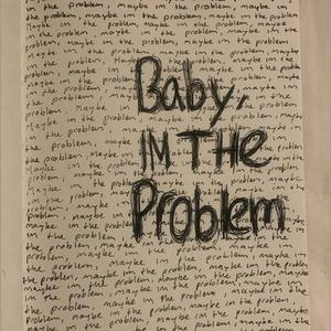 Baby, IM THE PROBLEM