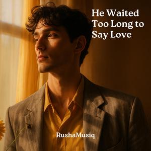 He Waited Too Long to Say Love