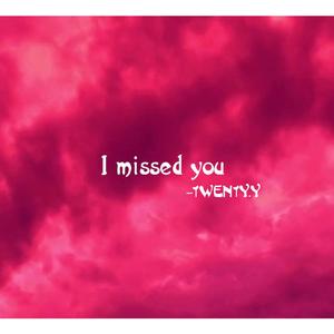 I missed you