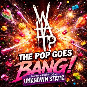 The Pop Goes Bang! (feat. Unknown Static)