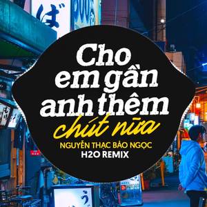 Cho Em Gần Anh Thêm Chút Nữa (Remix)