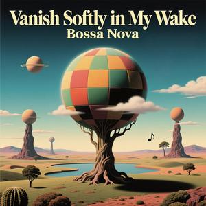 Vanish Softly in My Wake