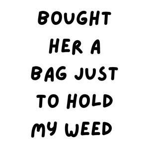 bought her a bag just to hold my w**d