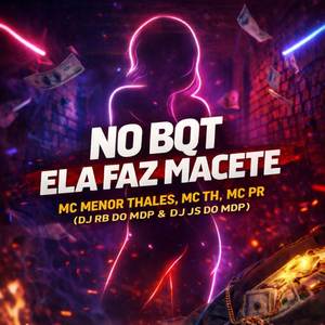 NO BQT ELA FAZ MACETE