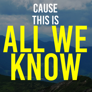 Cause This Is All We Know