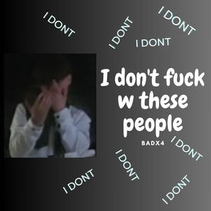 I dont **** w these people