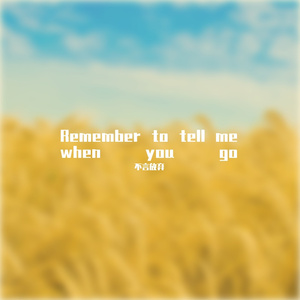Remember to tell me when you go