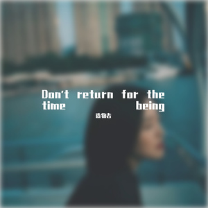 Don't return for the time being
