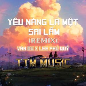 YÊU NÀNG LÀ MỘT SAI LẦM (HM REMIX) x TTM MUSIC
