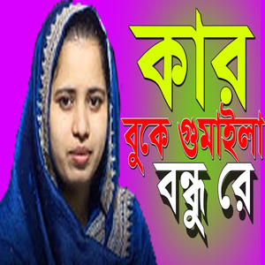 কার বুকে গুমাইলা বন্ধু রে