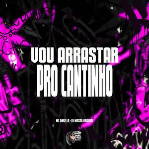 Vou Arrastar pro Cantinho