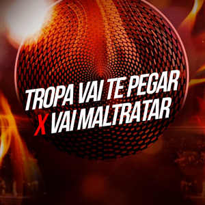 Tropa Vai Te Pegar X Vai Maltratar