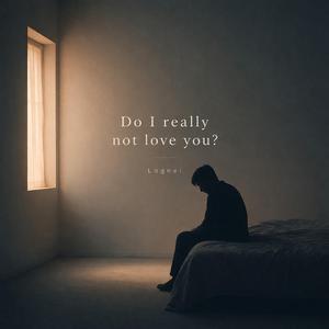 Do I really not love you?