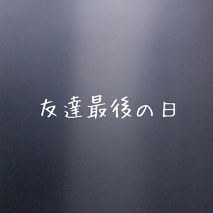 友達最後の日
