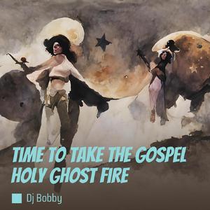 Time to Take the Gospel Holy Ghost Fire