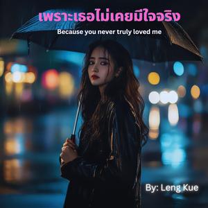 เพราะเธอไม่เคยมีใจจริง Because you never truly loved me