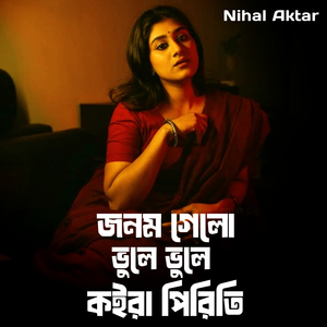 জনম গেলো ভুলে ভুলে কইরা পিরিতি