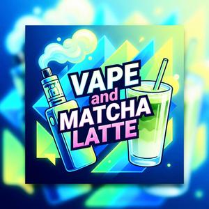 VAPE and MATCHA LATTE