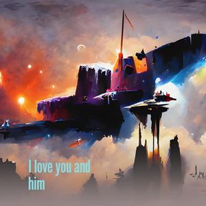 I love you and him