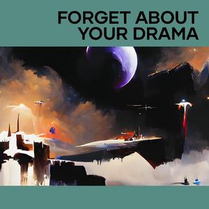 Forget About Your Drama