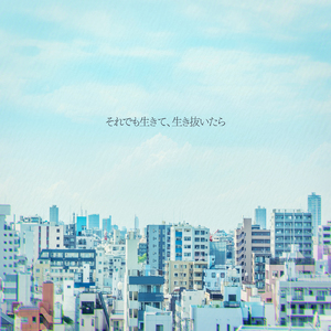 それでも生きて、生き抜いたら (feat. 重音テト)