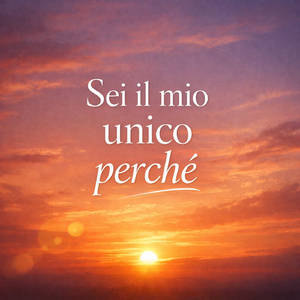 Sei il mio unico perchè